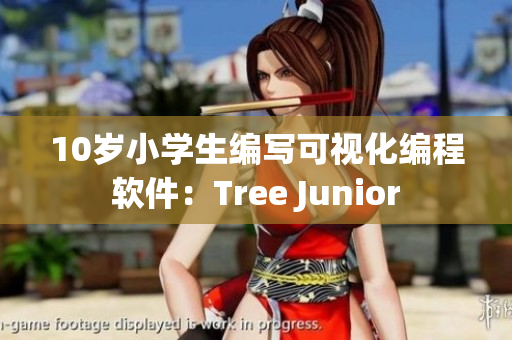 10岁小学生编写可视化编程软件：Tree Junior