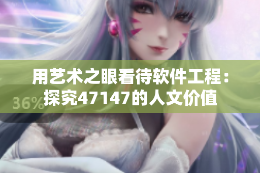 用艺术之眼看待软件工程：探究47147的人文价值