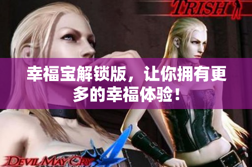 幸福宝解锁版，让你拥有更多的幸福体验！