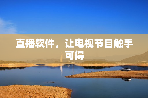 直播软件，让电视节目触手可得
