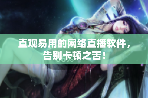 直观易用的网络直播软件，告别卡顿之苦！