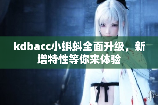 kdbacc小蝌蚪全面升级，新增特性等你来体验