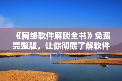 《网络软件解锁全书》免费完整版，让你彻底了解软件运行机制