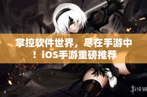 掌控软件世界，尽在手游中！iOS手游重磅推荐