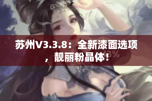 苏州V3.3.8：全新漆面选项，靓丽粉晶体！