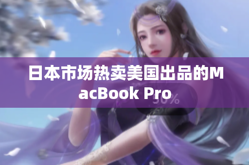日本市场热卖美国出品的MacBook Pro