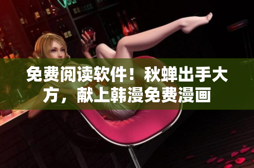 免费阅读软件！秋蝉出手大方，献上韩漫免费漫画