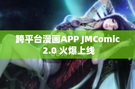 跨平台漫画APP JMComic 2.0 火爆上线