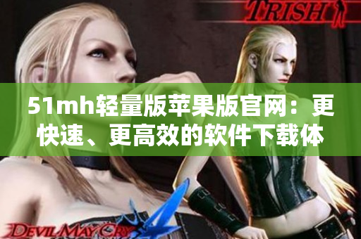 51mh轻量版苹果版官网：更快速、更高效的软件下载体验