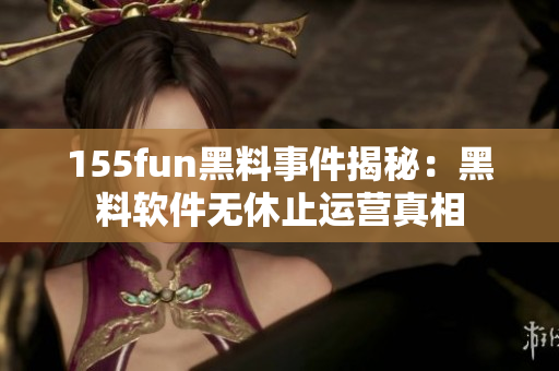 155fun黑料事件揭秘：黑料软件无休止运营真相