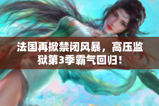 法国再掀禁闭风暴，高压监狱第3季霸气回归！