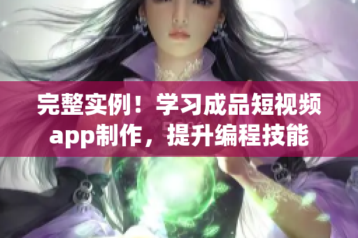 完整实例！学习成品短视频app制作，提升编程技能