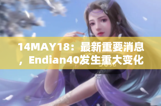 14MAY18：最新重要消息，Endian40发生重大变化