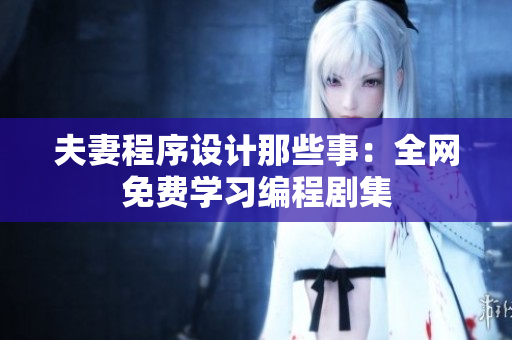 夫妻程序设计那些事：全网免费学习编程剧集