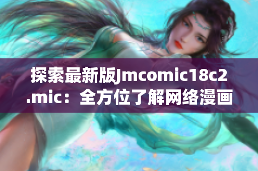 探索最新版Jmcomic18c2.mic：全方位了解网络漫画工具