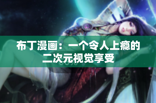布丁漫画：一个令人上瘾的二次元视觉享受