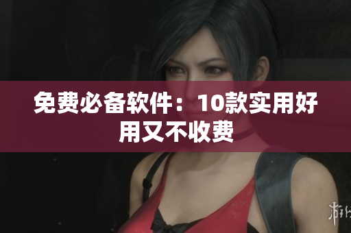 免费必备软件：10款实用好用又不收费