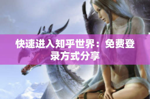 快速进入知乎世界：免费登录方式分享