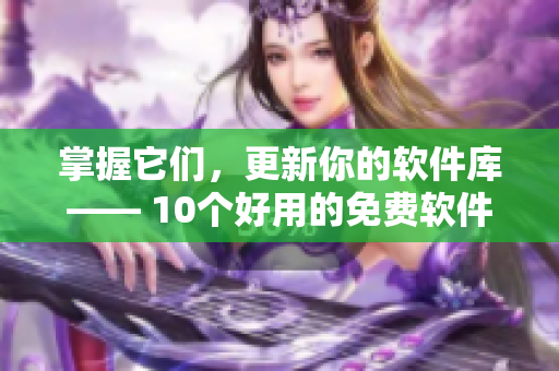 掌握它们，更新你的软件库—— 10个好用的免费软件