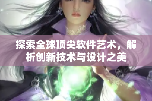 探索全球顶尖软件艺术，解析创新技术与设计之美
