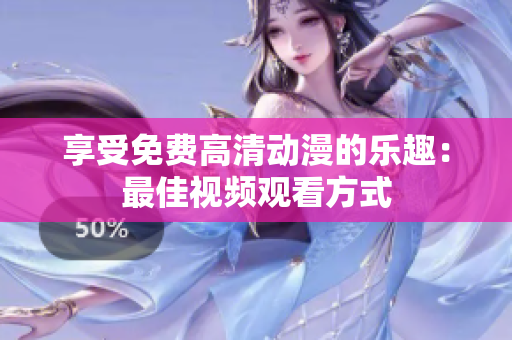 享受免费高清动漫的乐趣：最佳视频观看方式