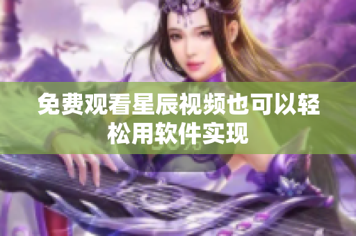 免费观看星辰视频也可以轻松用软件实现
