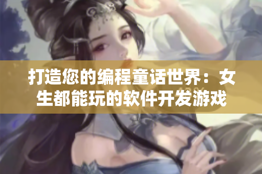 打造您的编程童话世界：女生都能玩的软件开发游戏