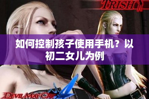 如何控制孩子使用手机？以初二女儿为例