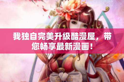 我独自完美升级酷漫屋，带您畅享最新漫画！