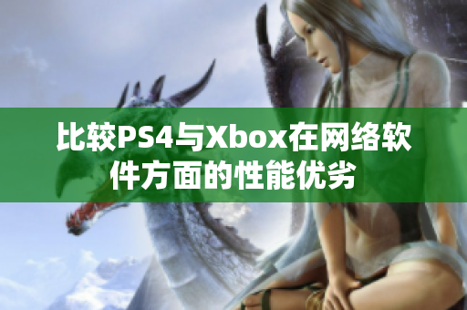 比较PS4与Xbox在网络软件方面的性能优劣