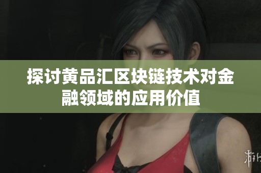 探讨黄品汇区块链技术对金融领域的应用价值