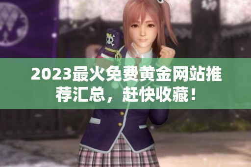 2023最火免费黄金网站推荐汇总，赶快收藏！