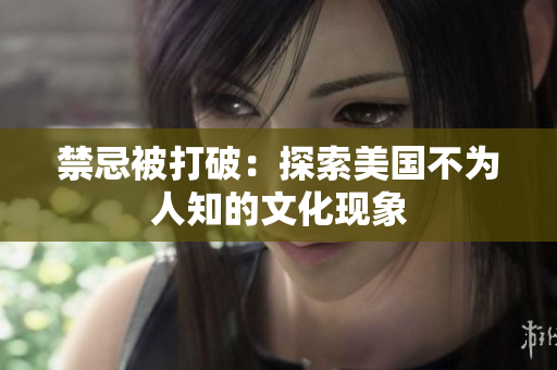 禁忌被打破：探索美国不为人知的文化现象