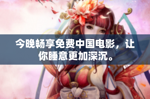 今晚畅享免费中国电影，让你睡意更加深沉。