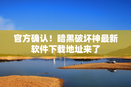 官方确认！暗黑破坏神最新软件下载地址来了