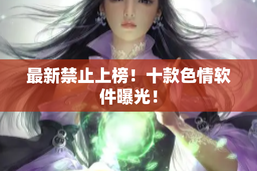 最新禁止上榜！十款色情软件曝光！