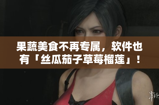 果蔬美食不再专属，软件也有「丝瓜茄子草莓榴莲」！