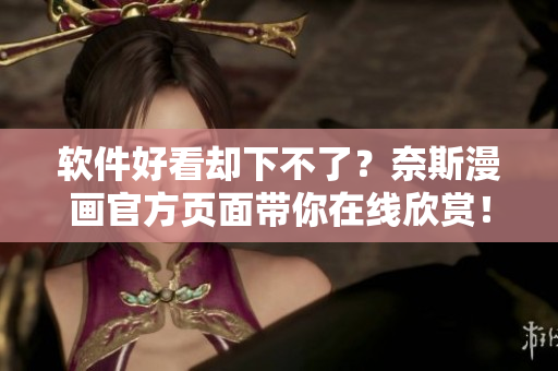 软件好看却下不了？奈斯漫画官方页面带你在线欣赏！