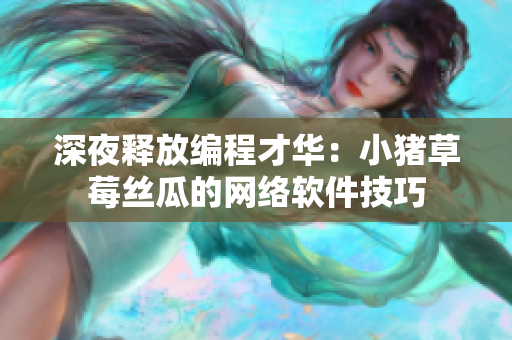 深夜释放编程才华：小猪草莓丝瓜的网络软件技巧