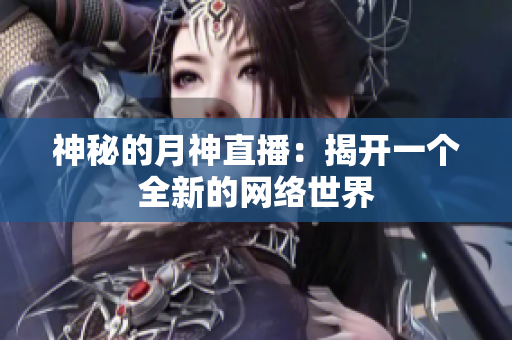 神秘的月神直播：揭开一个全新的网络世界