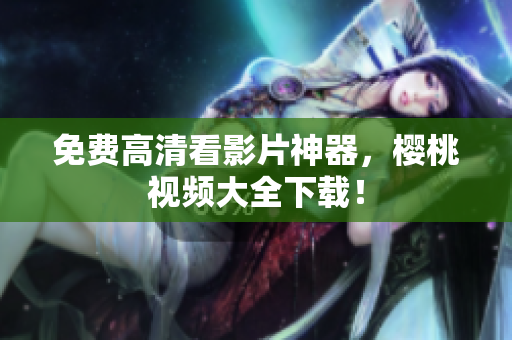 免费高清看影片神器，樱桃视频大全下载！