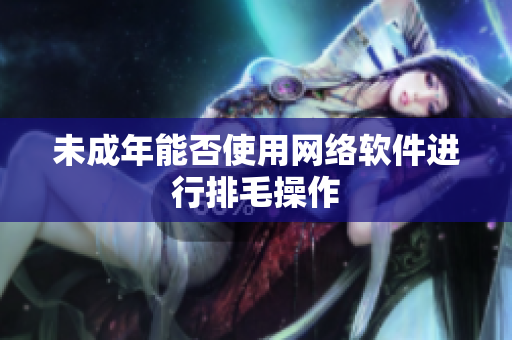 未成年能否使用网络软件进行排毛操作