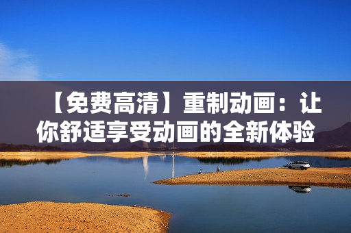 【免费高清】重制动画：让你舒适享受动画的全新体验！