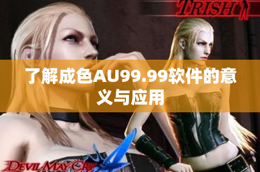 了解成色AU99.99软件的意义与应用