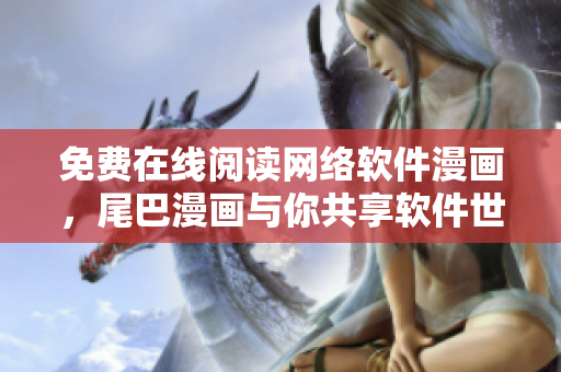 免费在线阅读网络软件漫画，尾巴漫画与你共享软件世界！