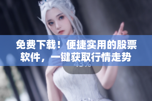 免费下载！便捷实用的股票软件，一键获取行情走势