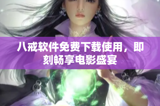 八戒软件免费下载使用，即刻畅享电影盛宴
