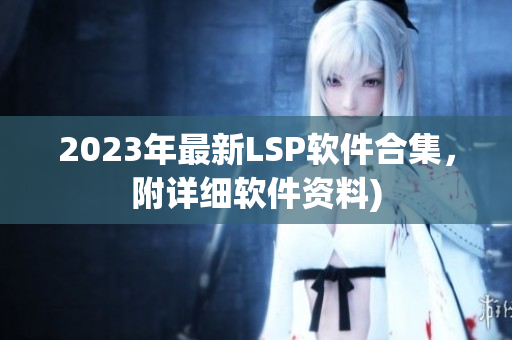 2023年最新LSP软件合集，附详细软件资料)