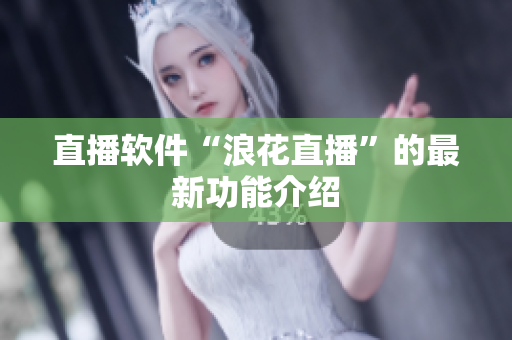 直播软件“浪花直播”的最新功能介绍