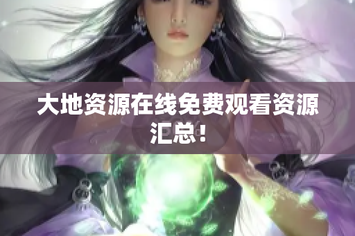 大地资源在线免费观看资源汇总！